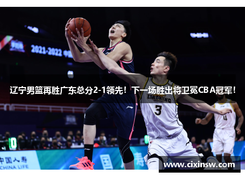 辽宁男篮再胜广东总分2-1领先！下一场胜出将卫冕CBA冠军！